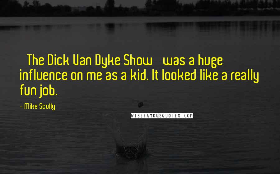 Mike Scully Quotes: 'The Dick Van Dyke Show' was a huge influence on me as a kid. It looked like a really fun job.