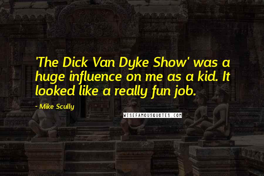 Mike Scully Quotes: 'The Dick Van Dyke Show' was a huge influence on me as a kid. It looked like a really fun job.