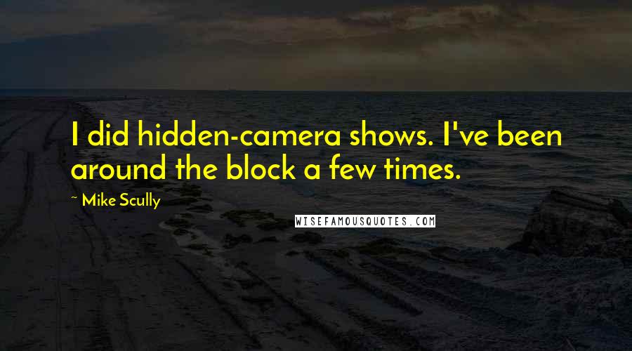 Mike Scully Quotes: I did hidden-camera shows. I've been around the block a few times.
