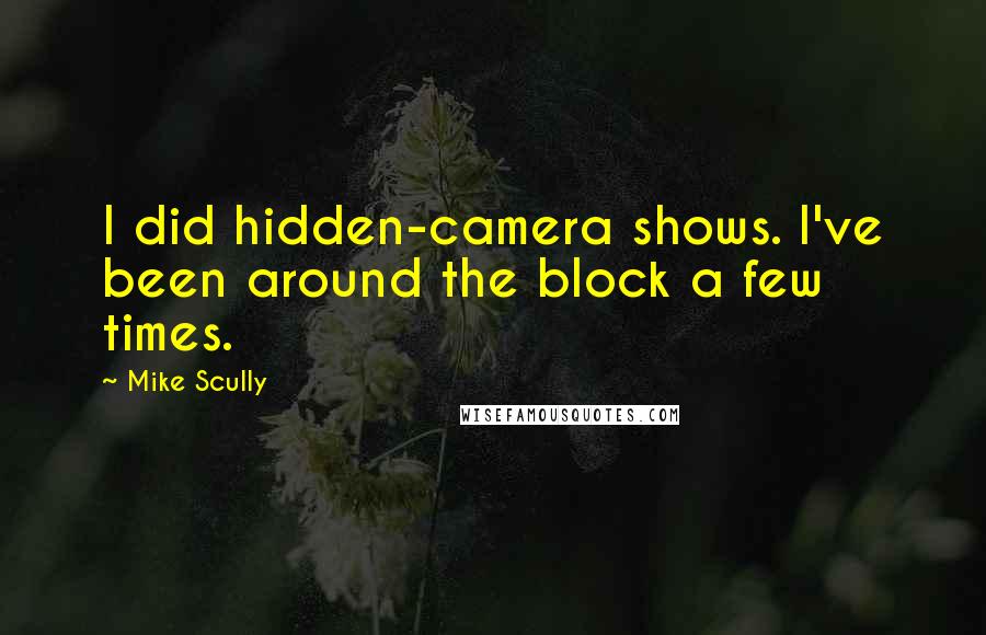 Mike Scully Quotes: I did hidden-camera shows. I've been around the block a few times.