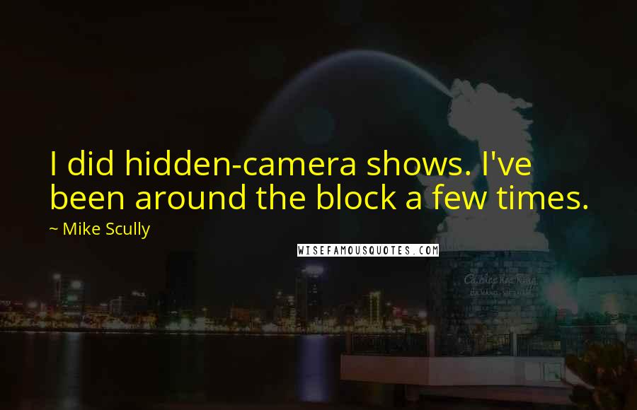 Mike Scully Quotes: I did hidden-camera shows. I've been around the block a few times.