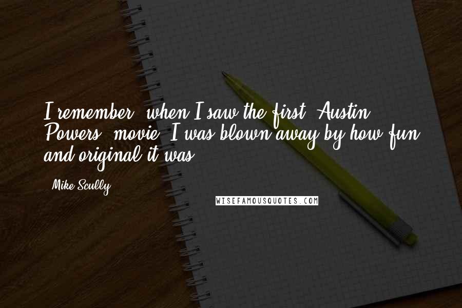 Mike Scully Quotes: I remember, when I saw the first 'Austin Powers' movie, I was blown away by how fun and original it was.