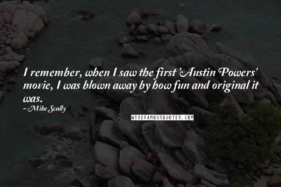 Mike Scully Quotes: I remember, when I saw the first 'Austin Powers' movie, I was blown away by how fun and original it was.