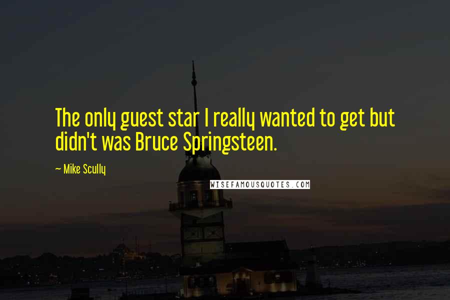 Mike Scully Quotes: The only guest star I really wanted to get but didn't was Bruce Springsteen.