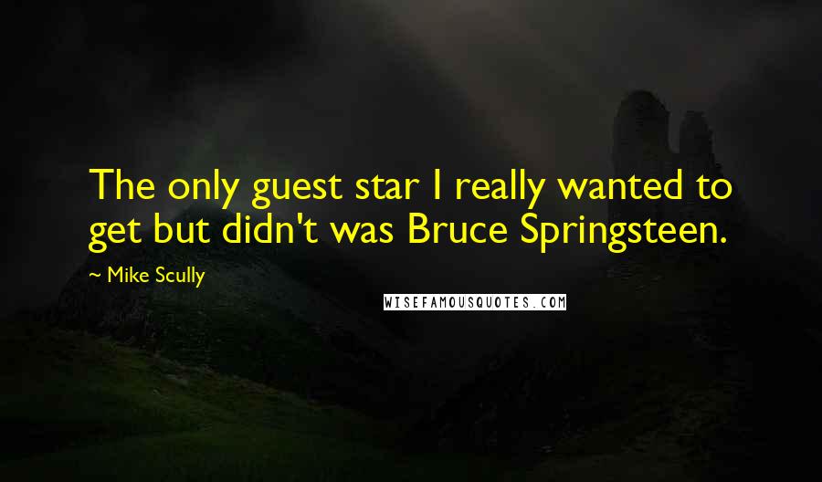 Mike Scully Quotes: The only guest star I really wanted to get but didn't was Bruce Springsteen.