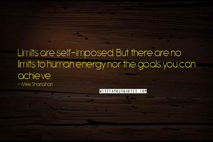 Mike Shanahan Quotes: Limits are self-imposed. But there are no limits to human energy nor the goals you can achieve.