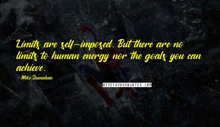 Mike Shanahan Quotes: Limits are self-imposed. But there are no limits to human energy nor the goals you can achieve.