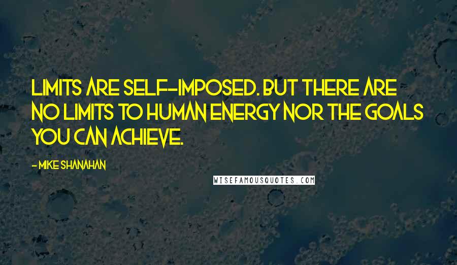 Mike Shanahan Quotes: Limits are self-imposed. But there are no limits to human energy nor the goals you can achieve.