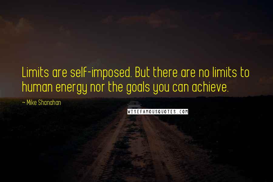Mike Shanahan Quotes: Limits are self-imposed. But there are no limits to human energy nor the goals you can achieve.