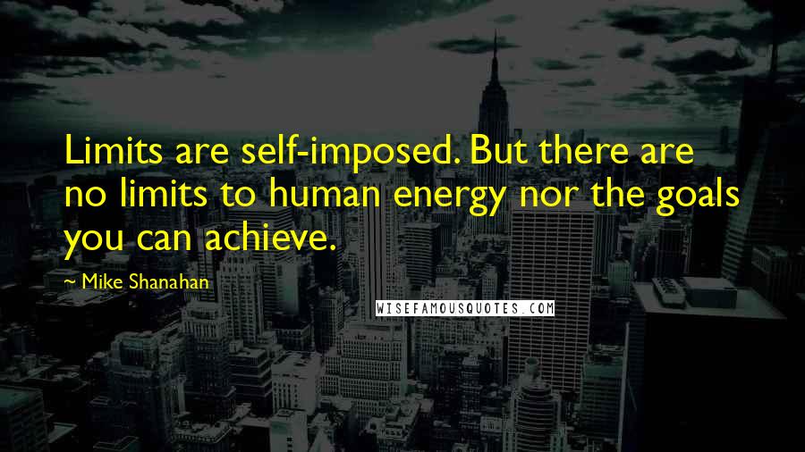 Mike Shanahan Quotes: Limits are self-imposed. But there are no limits to human energy nor the goals you can achieve.