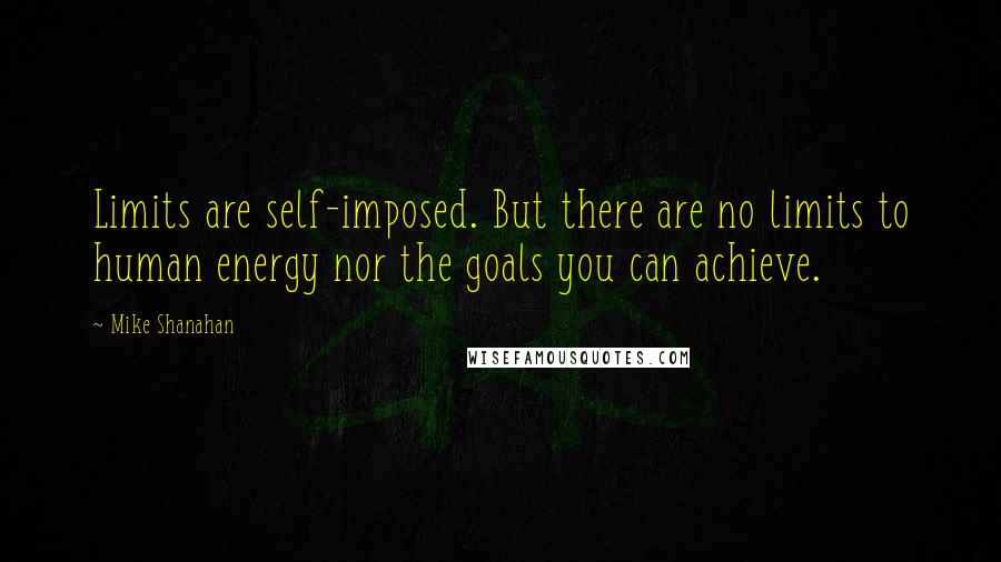 Mike Shanahan Quotes: Limits are self-imposed. But there are no limits to human energy nor the goals you can achieve.