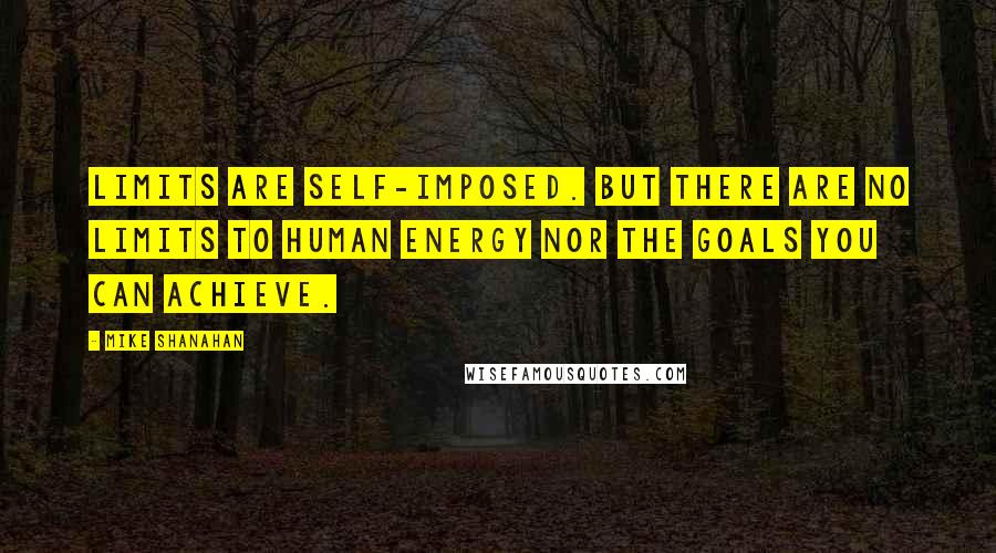 Mike Shanahan Quotes: Limits are self-imposed. But there are no limits to human energy nor the goals you can achieve.