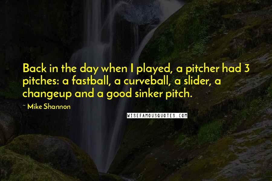 Mike Shannon Quotes: Back in the day when I played, a pitcher had 3 pitches: a fastball, a curveball, a slider, a changeup and a good sinker pitch.