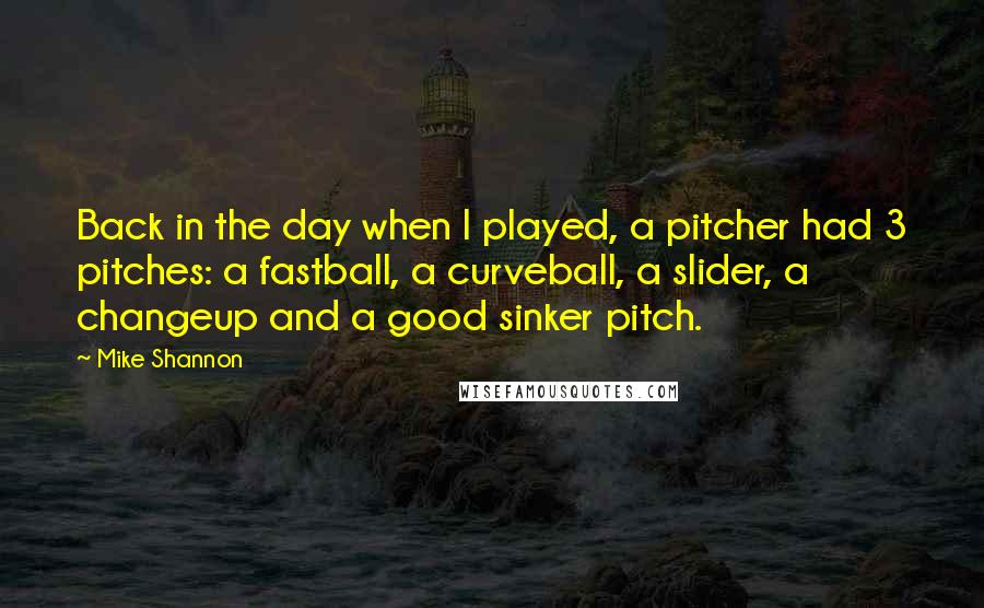 Mike Shannon Quotes: Back in the day when I played, a pitcher had 3 pitches: a fastball, a curveball, a slider, a changeup and a good sinker pitch.