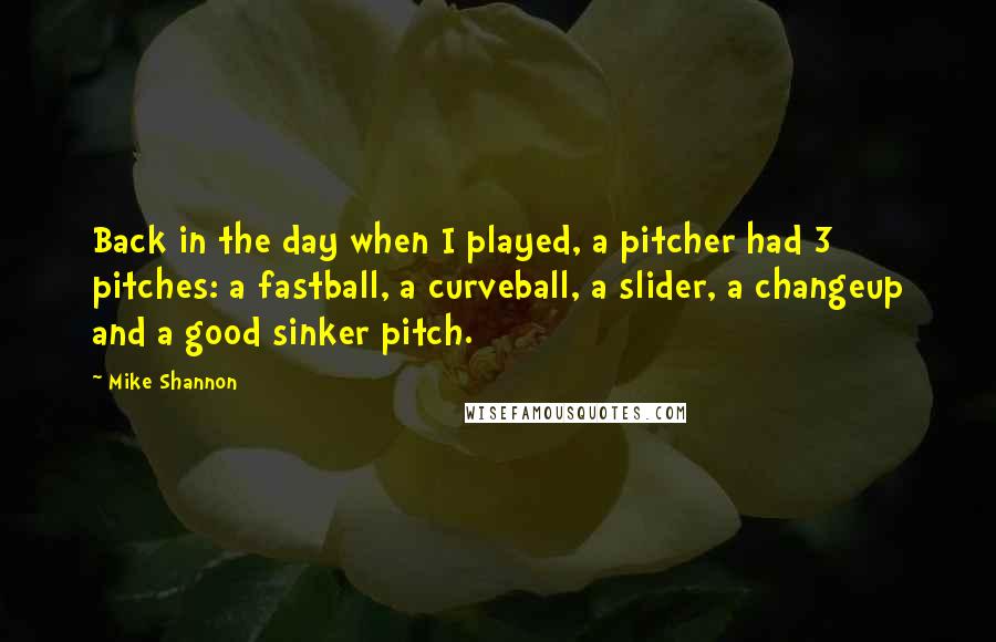 Mike Shannon Quotes: Back in the day when I played, a pitcher had 3 pitches: a fastball, a curveball, a slider, a changeup and a good sinker pitch.