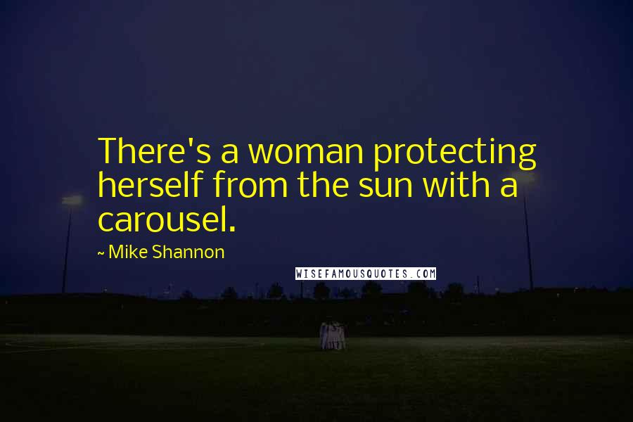 Mike Shannon Quotes: There's a woman protecting herself from the sun with a carousel.