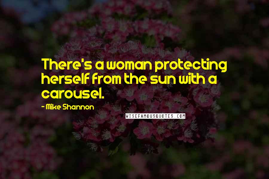 Mike Shannon Quotes: There's a woman protecting herself from the sun with a carousel.