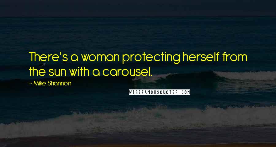 Mike Shannon Quotes: There's a woman protecting herself from the sun with a carousel.