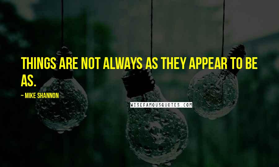 Mike Shannon Quotes: Things are not always as they appear to be as.