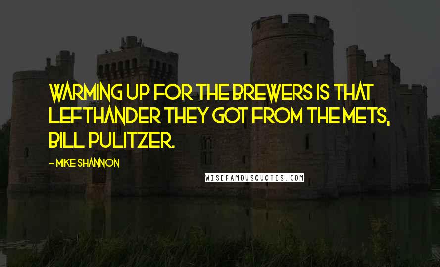 Mike Shannon Quotes: Warming up for the Brewers is that lefthander they got from the Mets, Bill Pulitzer.