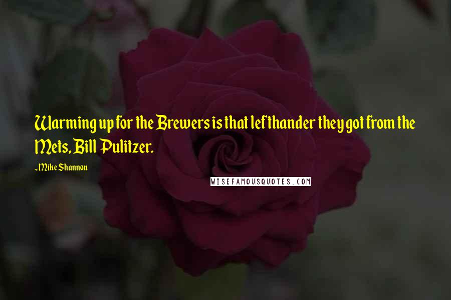 Mike Shannon Quotes: Warming up for the Brewers is that lefthander they got from the Mets, Bill Pulitzer.