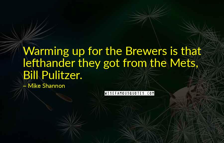 Mike Shannon Quotes: Warming up for the Brewers is that lefthander they got from the Mets, Bill Pulitzer.