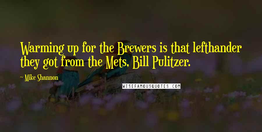 Mike Shannon Quotes: Warming up for the Brewers is that lefthander they got from the Mets, Bill Pulitzer.