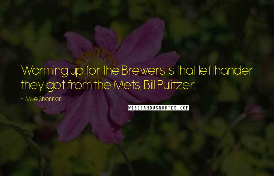 Mike Shannon Quotes: Warming up for the Brewers is that lefthander they got from the Mets, Bill Pulitzer.