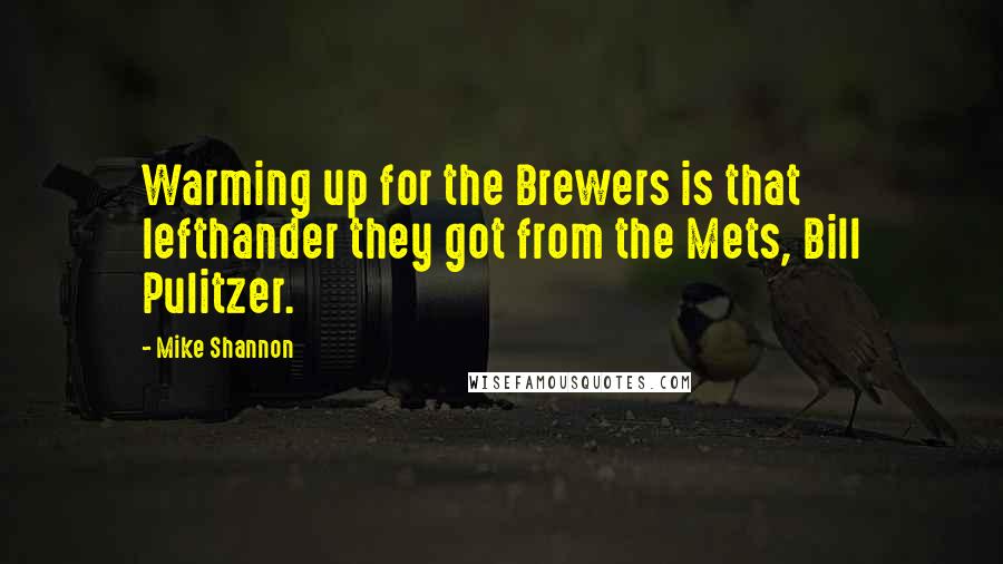 Mike Shannon Quotes: Warming up for the Brewers is that lefthander they got from the Mets, Bill Pulitzer.