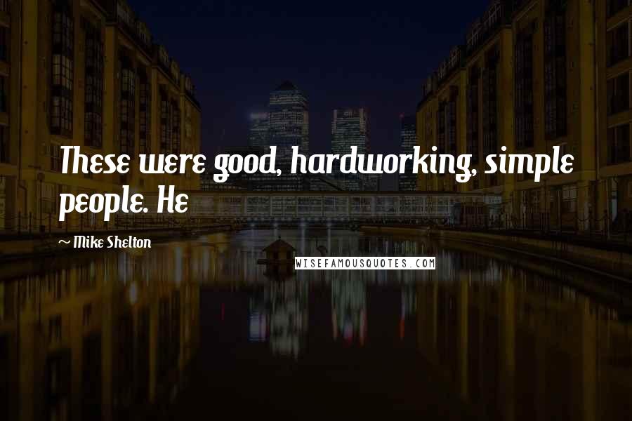 Mike Shelton Quotes: These were good, hardworking, simple people. He