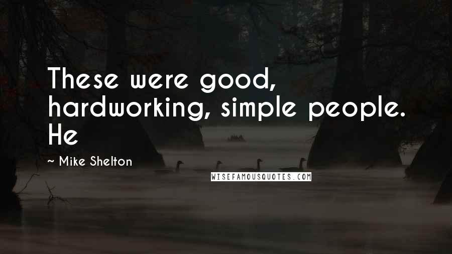 Mike Shelton Quotes: These were good, hardworking, simple people. He