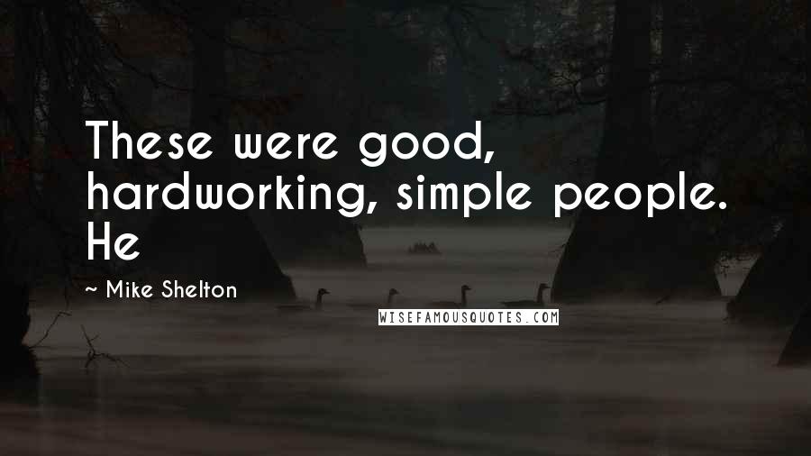 Mike Shelton Quotes: These were good, hardworking, simple people. He