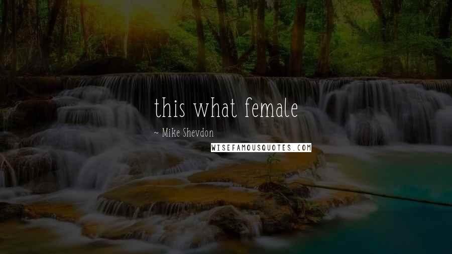 Mike Shevdon Quotes: this what female