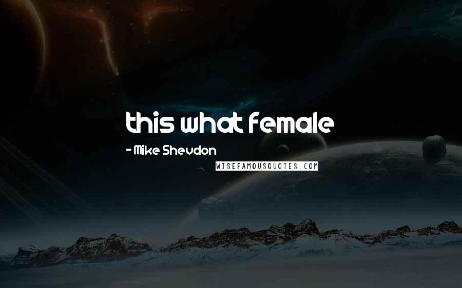 Mike Shevdon Quotes: this what female