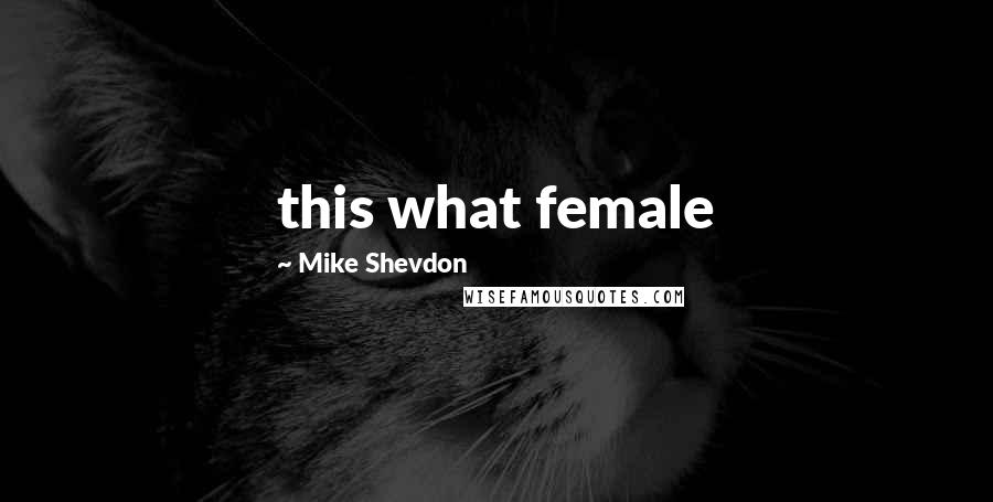 Mike Shevdon Quotes: this what female