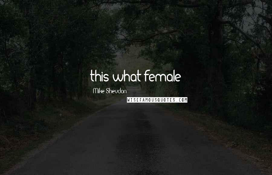 Mike Shevdon Quotes: this what female