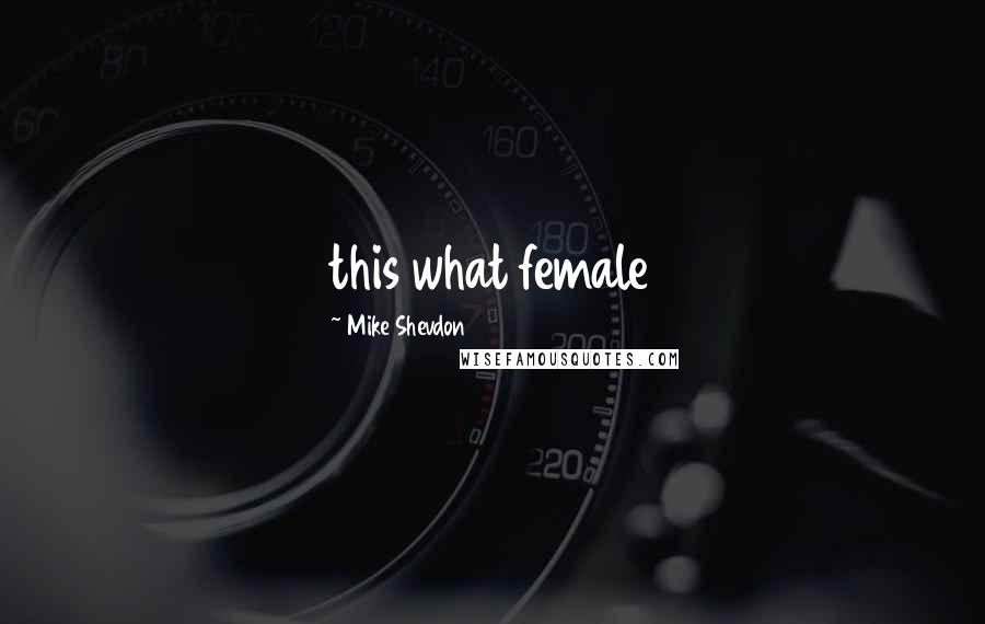 Mike Shevdon Quotes: this what female