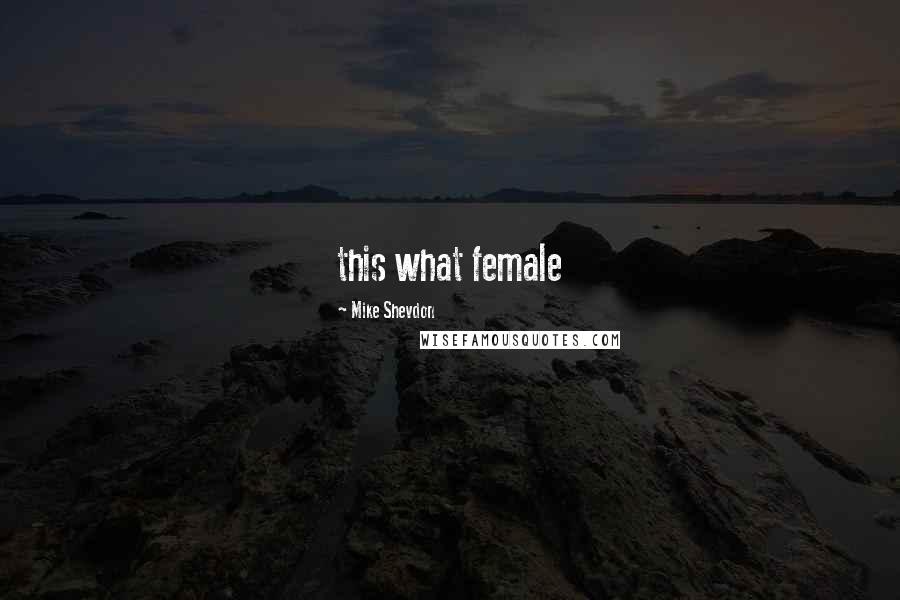 Mike Shevdon Quotes: this what female