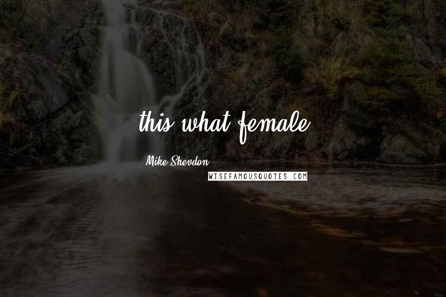 Mike Shevdon Quotes: this what female