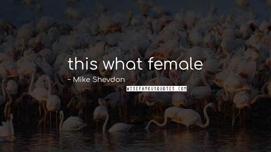 Mike Shevdon Quotes: this what female