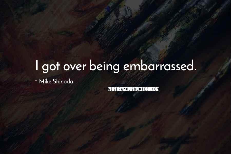 Mike Shinoda Quotes: I got over being embarrassed.