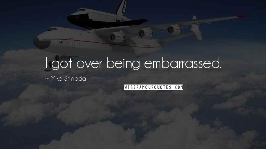 Mike Shinoda Quotes: I got over being embarrassed.