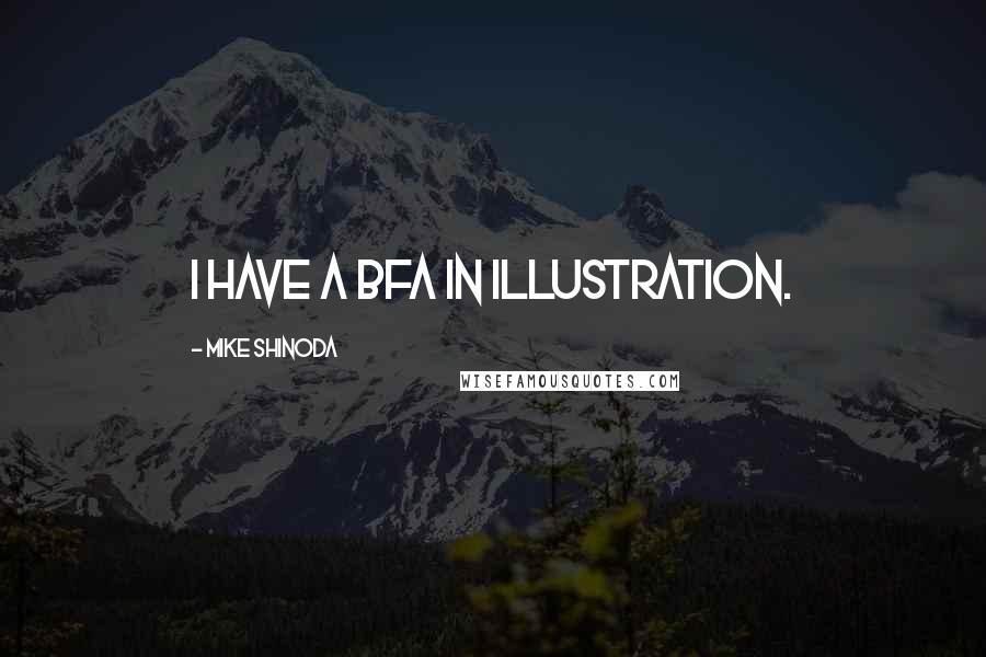 Mike Shinoda Quotes: I have a BFA in illustration.