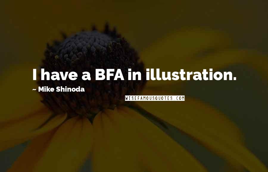 Mike Shinoda Quotes: I have a BFA in illustration.