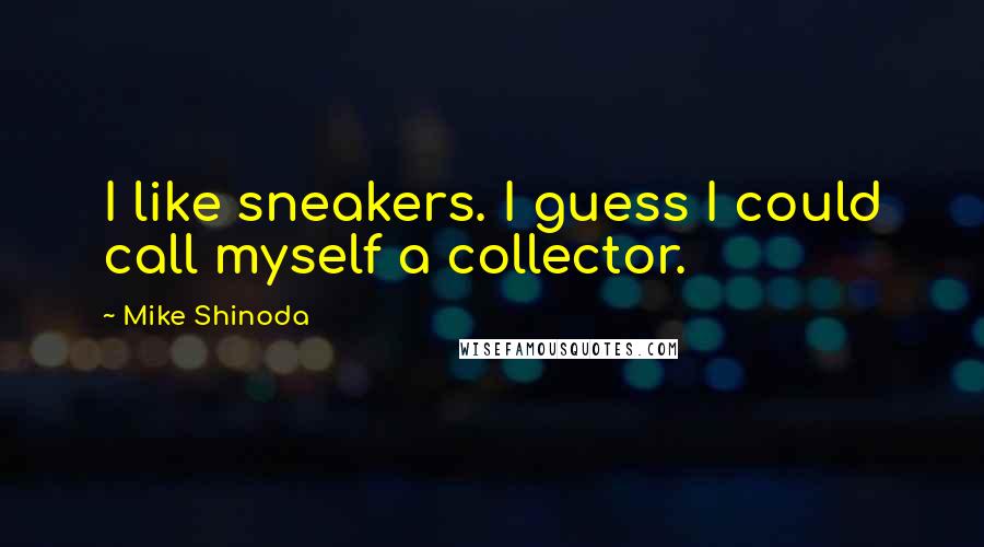 Mike Shinoda Quotes: I like sneakers. I guess I could call myself a collector.