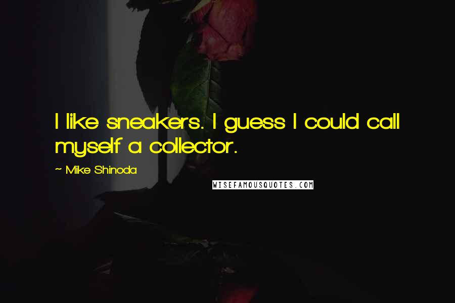 Mike Shinoda Quotes: I like sneakers. I guess I could call myself a collector.