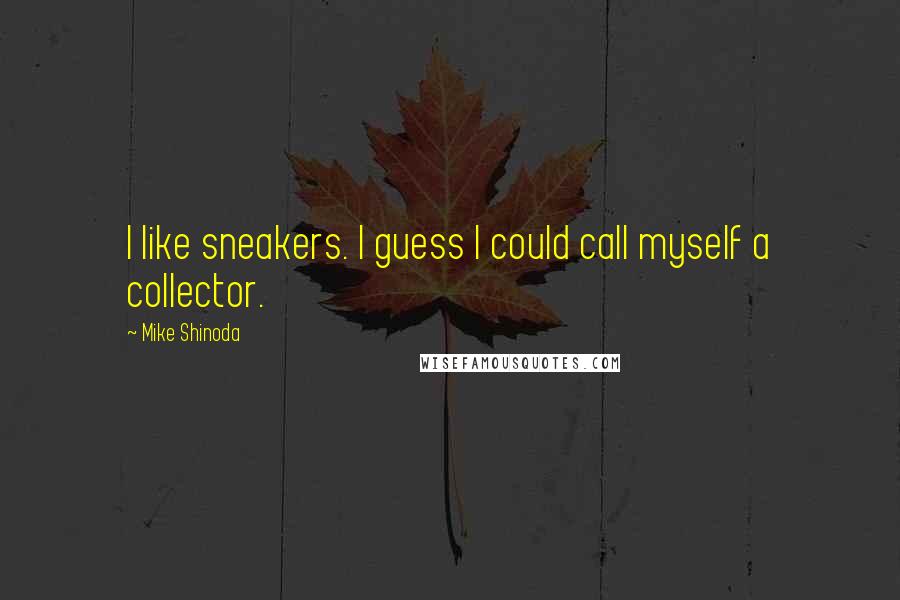 Mike Shinoda Quotes: I like sneakers. I guess I could call myself a collector.