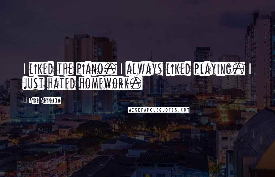 Mike Shinoda Quotes: I liked the piano. I always liked playing. I just hated homework.