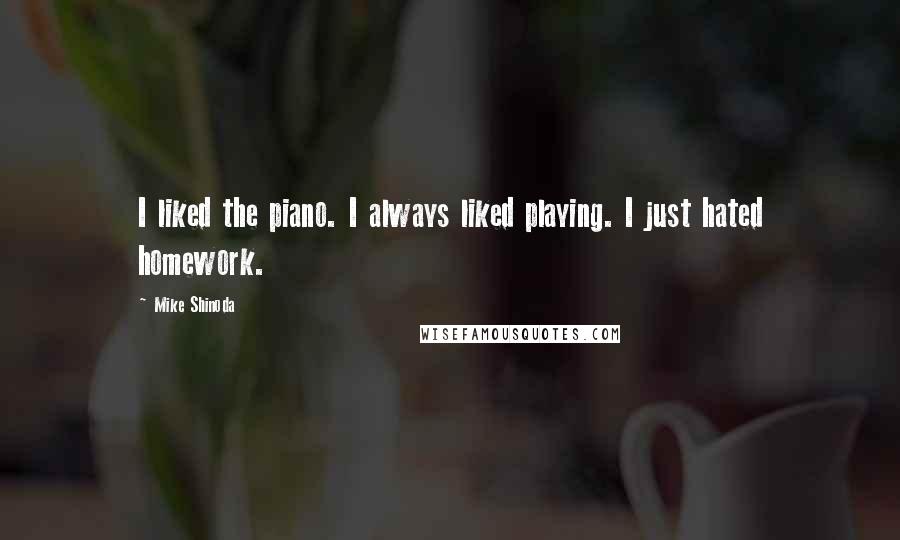 Mike Shinoda Quotes: I liked the piano. I always liked playing. I just hated homework.