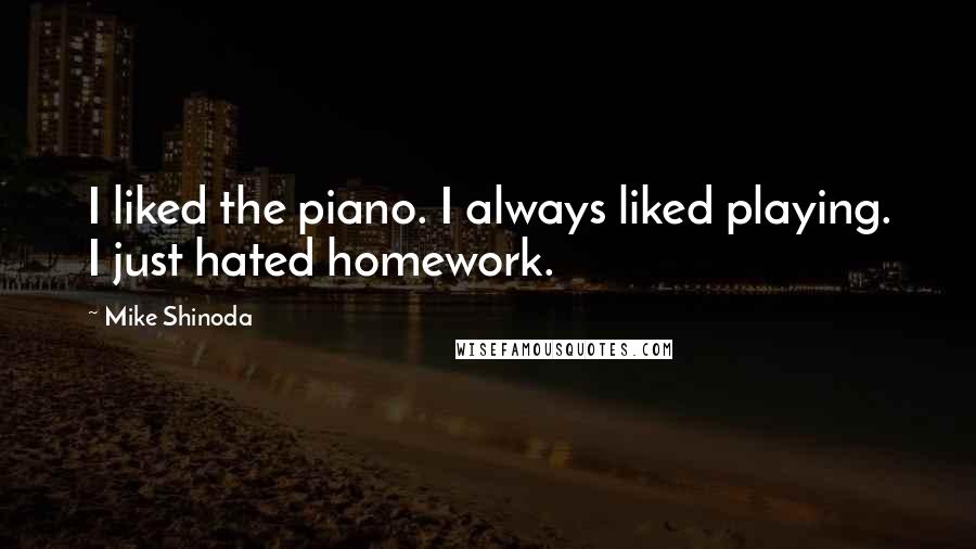 Mike Shinoda Quotes: I liked the piano. I always liked playing. I just hated homework.
